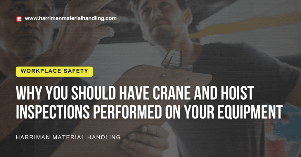 Why you should have crane and hoist inspections performed on your equipment for workplace safety by Harriman Material Handling