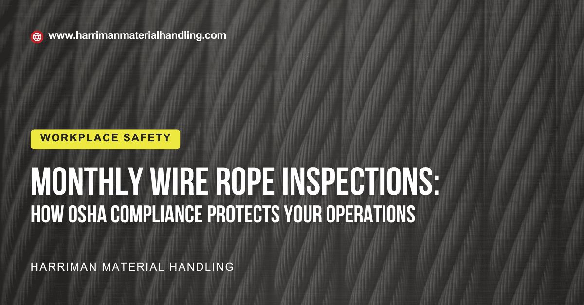 Monthly Wire Rope Hoist Inspections: How OSHA compliance protects your Operations. A Workplace Safety piece by Harriman Material Handling